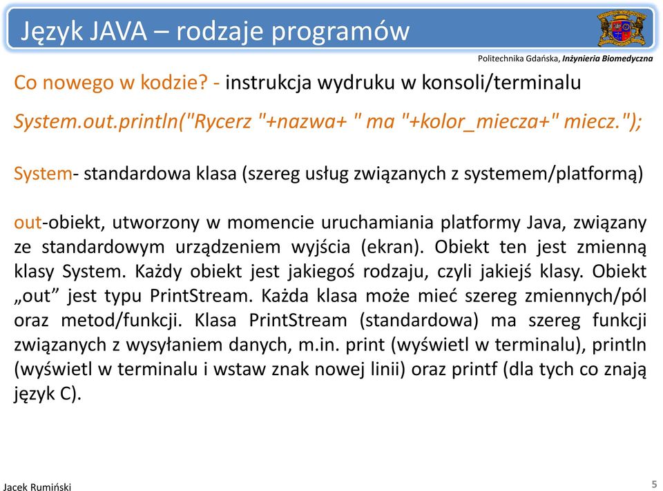 Obiekt ten jest zmienną klasy System. Każdy obiekt jest jakiegoś rodzaju, czyli jakiejś klasy. Obiekt out jest typu PrintStream. Każda klasa może mieć szereg zmiennych/pól oraz metod/funkcji.