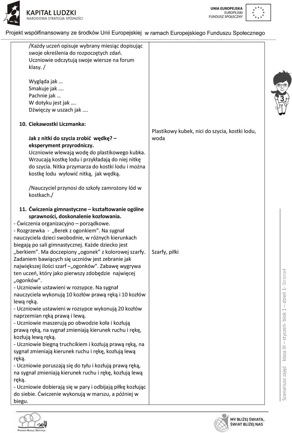 Uczniowie wlewają wodę do plastikowego kubka. Wrzucają kostkę lodu i przykładają do niej nitkę do szycia. Nitka przymarza do kostki lodu i można kostkę lodu wyłowić nitką, jak wędką.