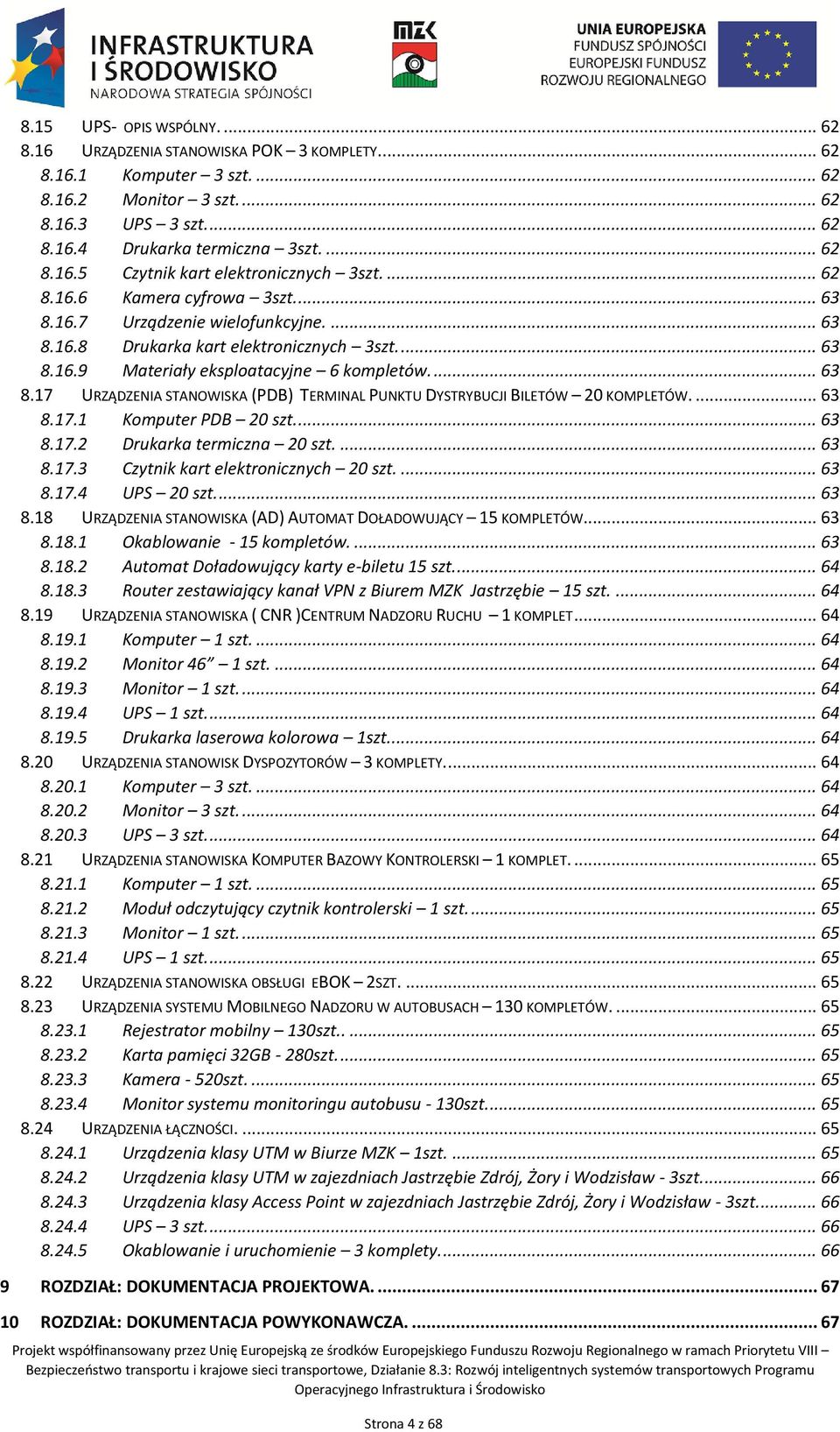 ... 63 8.17.1 Komputer PDB 20 szt.... 63 8.17.2 Drukarka termiczna 20 szt.... 63 8.17.3 Czytnik kart elektronicznych 20 szt.... 63 8.17.4 UPS 20 szt.... 63 8.18 URZĄDZENIA STANOWISKA (AD) AUTOMAT DOŁADOWUJĄCY 15 KOMPLETÓW.