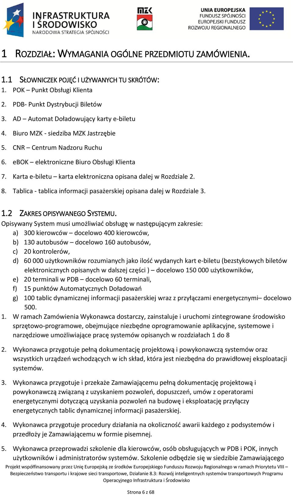 Karta e-biletu karta elektroniczna opisana dalej w Rozdziale 2. 8. Tablica - tablica informacji pasażerskiej opisana dalej w Rozdziale 3. 1.2 ZAKRES OPISYWANEGO SYSTEMU.
