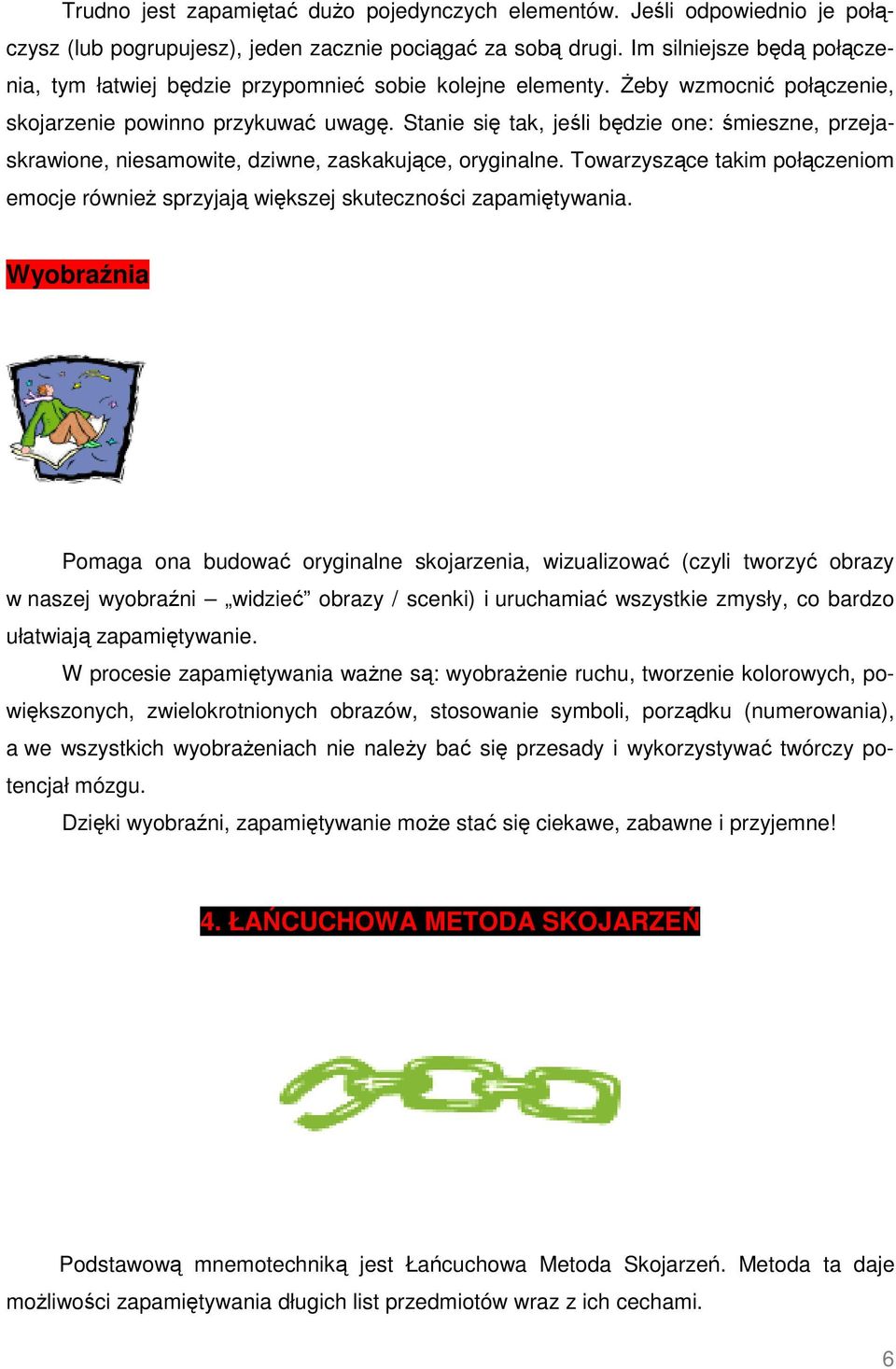Stanie się tak, jeśli będzie one: śmieszne, przejaskrawione, niesamowite, dziwne, zaskakujące, oryginalne. Towarzyszące takim połączeniom emocje również sprzyjają większej skuteczności zapamiętywania.