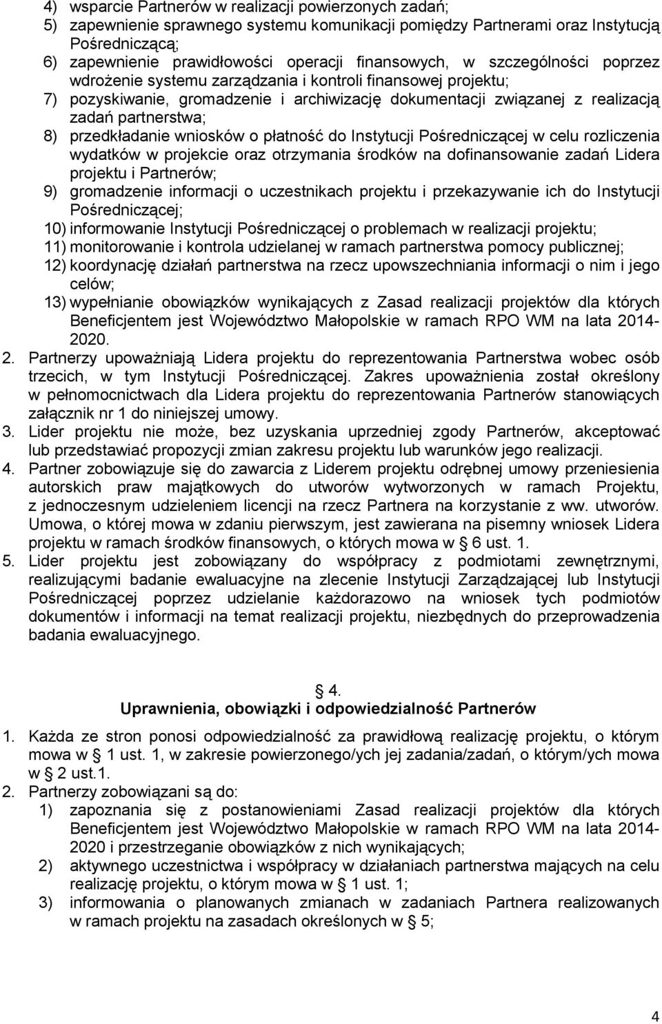 8) przedkładanie wniosków o płatność do Instytucji Pośredniczącej w celu rozliczenia wydatków w projekcie oraz otrzymania środków na dofinansowanie zadań Lidera projektu i Partnerów; 9) gromadzenie
