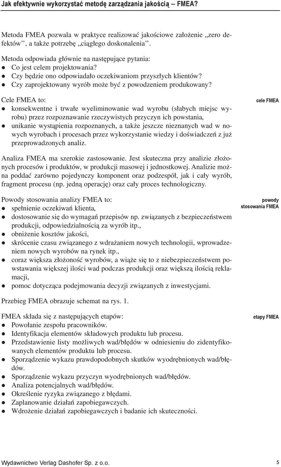 Cele FMEA to: konsekwentne i trwałe wyeliminowanie wad wyrobu (słabych miejsc wyrobu) przez rozpoznawanie rzeczywistych przyczyn ich powstania, unikanie wystąpienia rozpoznanych, a także jeszcze