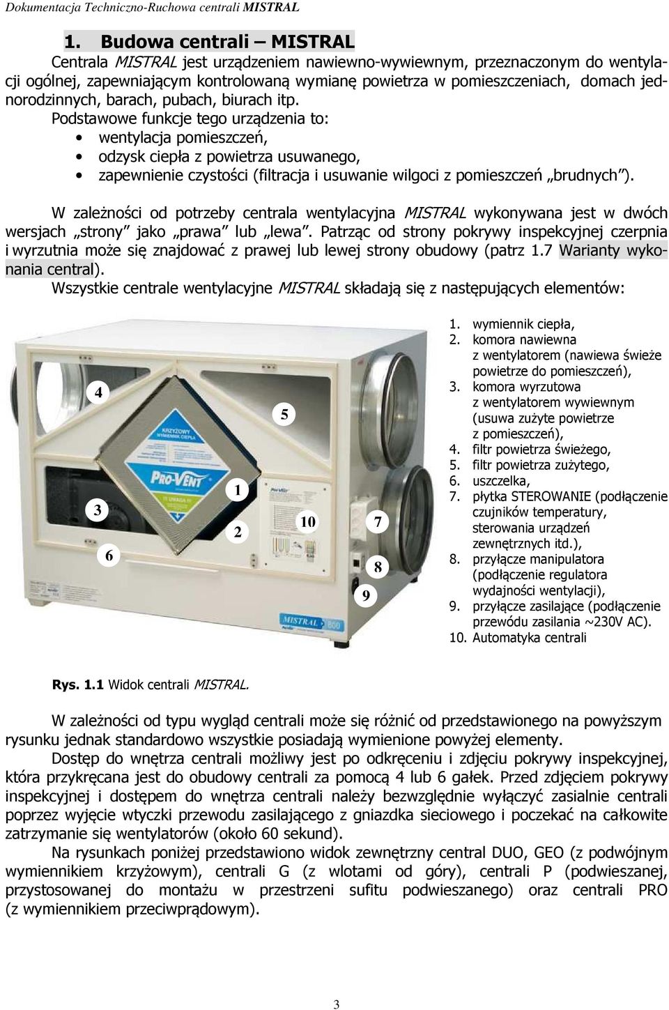 Podstawowe funkcje tego urządzenia to: wentylacja pomieszczeń, odzysk ciepła z powietrza usuwanego, zapewnienie czystości (filtracja i usuwanie wilgoci z pomieszczeń brudnych ).