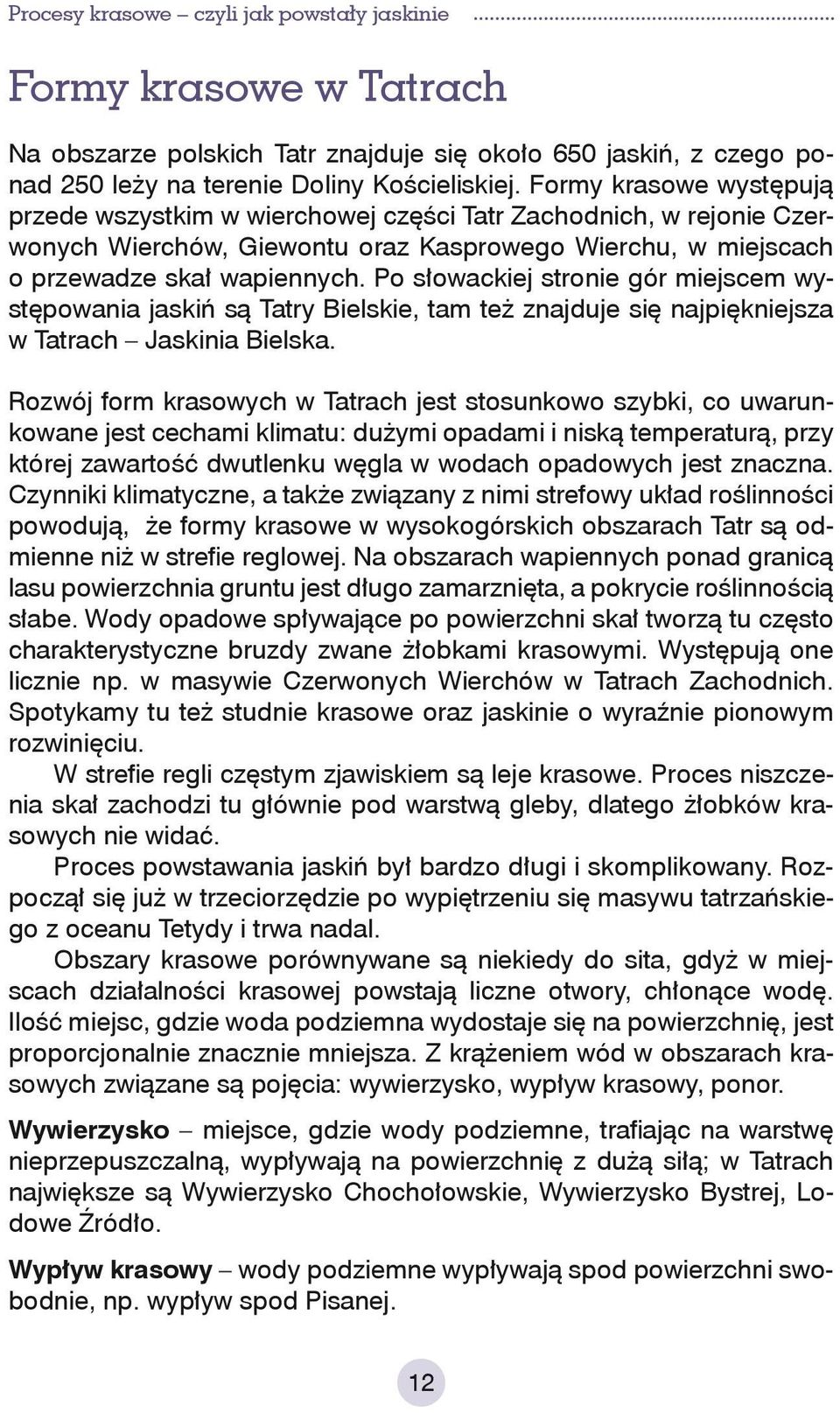 Po słowackiej stronie gór miejscem występowania jaskiń są Tatry Bielskie, tam też znajduje się najpiękniejsza w Tatrach Jaskinia Bielska.