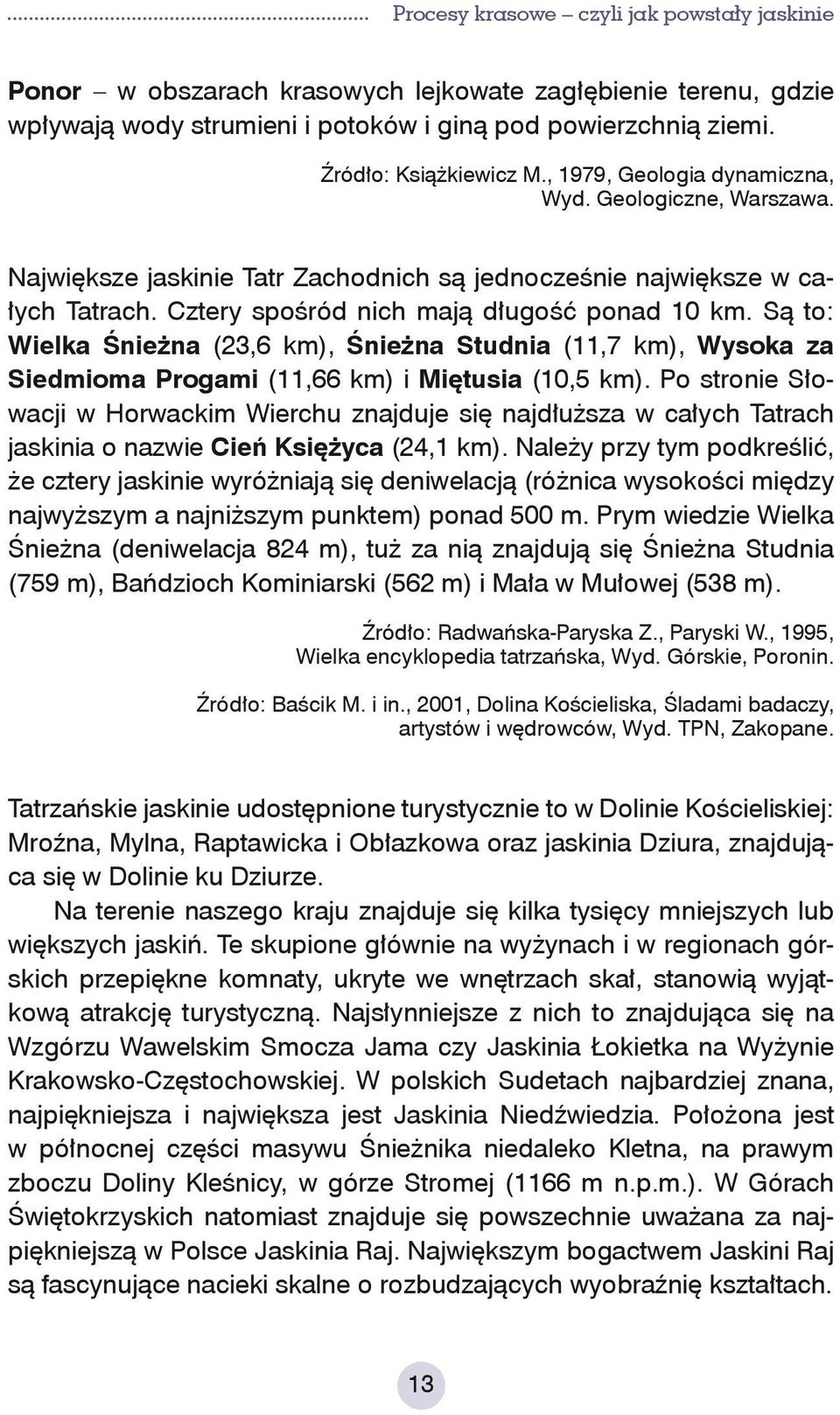 Są to: Wielka Śnieżna (23,6 km), Śnieżna Studnia (11,7 km), Wysoka za Siedmioma Progami (11,66 km) i Miętusia (10,5 km).