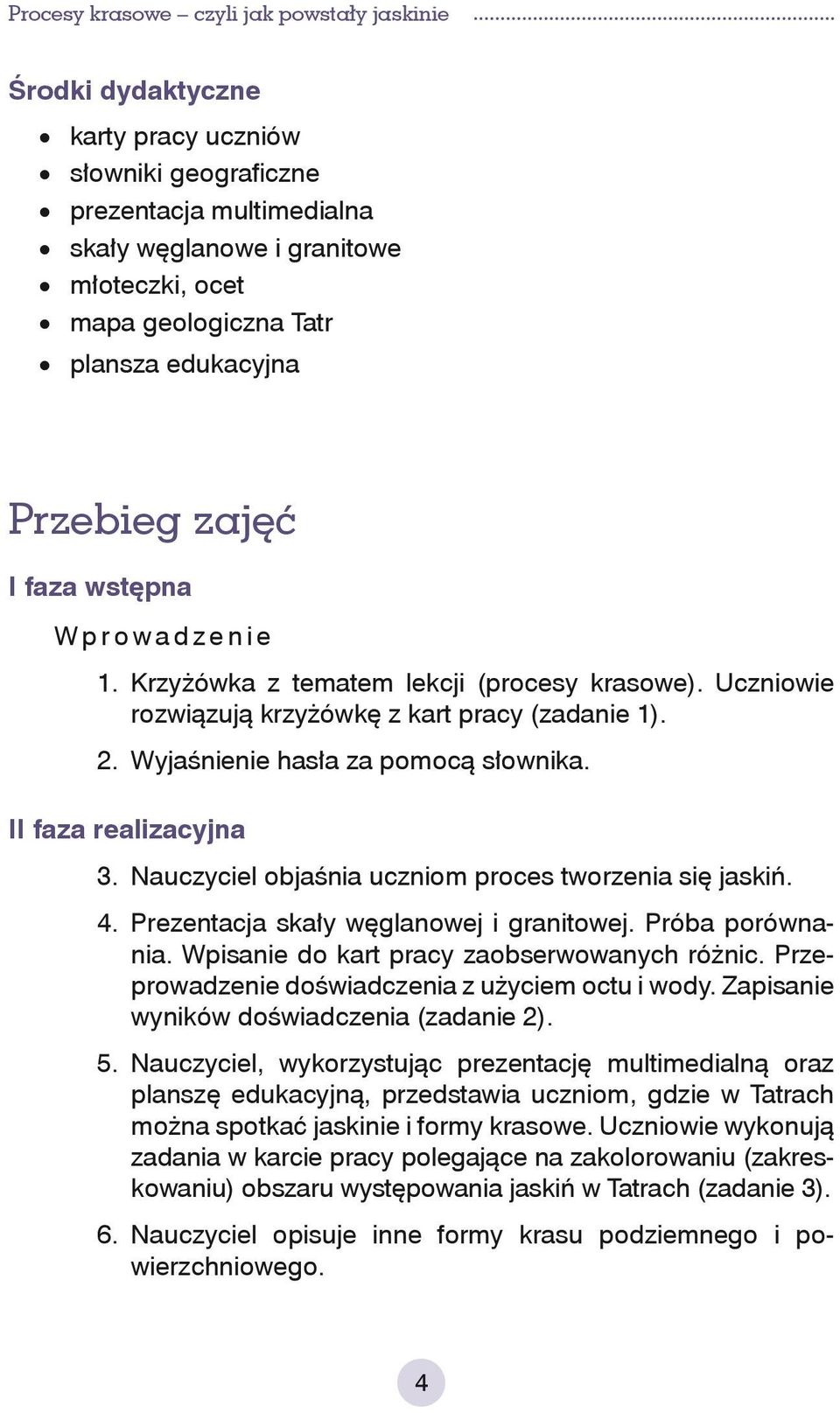 Nauczyciel objaśnia uczniom proces tworzenia się jaskiń. 4. Prezentacja skały węglanowej i granitowej. Próba porównania. Wpisanie do kart pracy zaobserwowanych różnic.