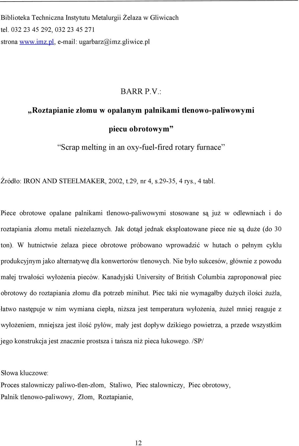 W hutnictwie żelaza piece obrotowe próbowano wprowadzić w hutach o pełnym cyklu produkcyjnym jako alternatywę dla konwertorów tlenowych.