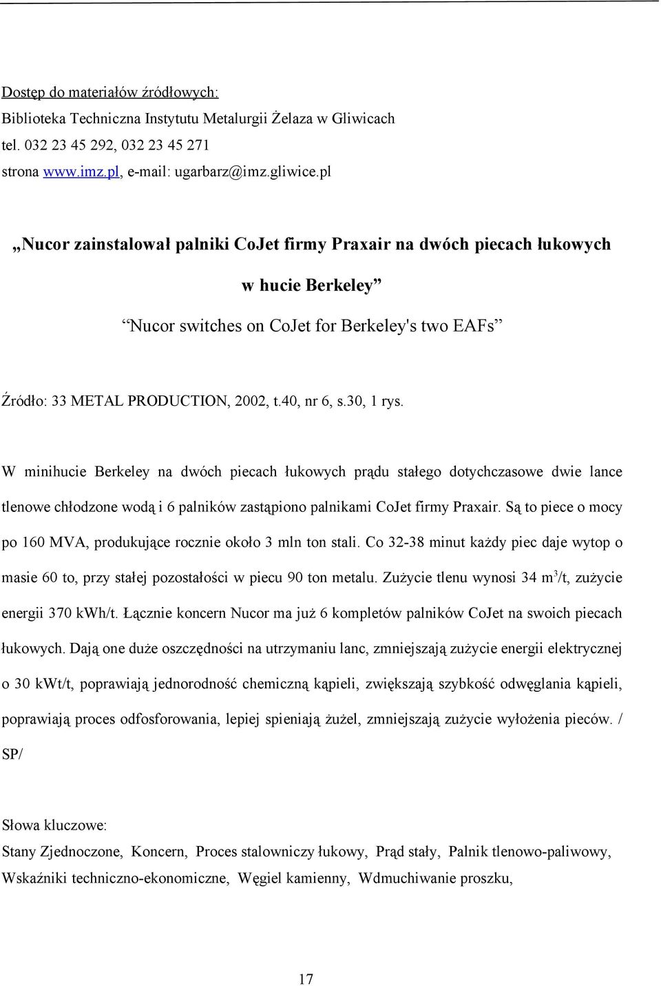 Są to piece o mocy po 160 MVA, produkujące rocznie około 3 mln ton stali. Co 32-38 minut każdy piec daje wytop o masie 60 to, przy stałej pozostałości w piecu 90 ton metalu.