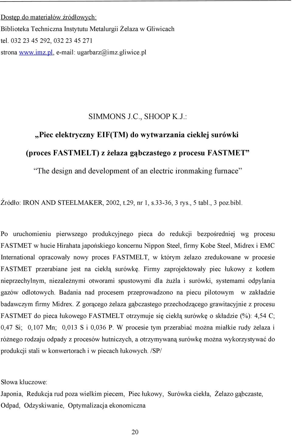 : Piec elektryczny EIF(TM) do wytwarzania ciekłej surówki (proces FASTMELT) z żelaza gąbczastego z procesu FASTMET The design and development of an electric ironmaking furnace Źródło: IRON AND