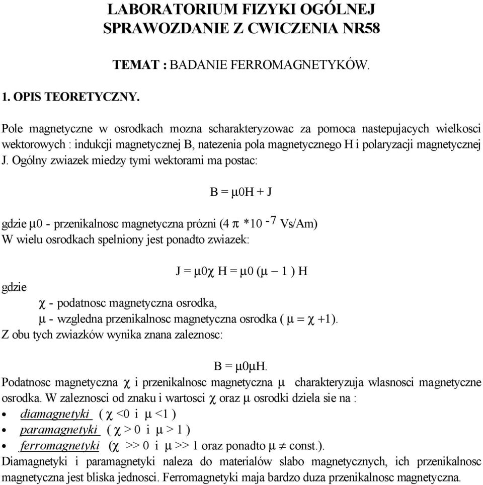 Ogólny zwiazek miedzy tymi wektorami ma postac: B = µ0h + J gdzie µ0 - przenikalnosc magnetyczna prózni (4 π *10-7 Vs/Am) W wielu osrodkach spelniony jest ponadto zwiazek: J = µ0χ H = µ0 (µ 1 ) H