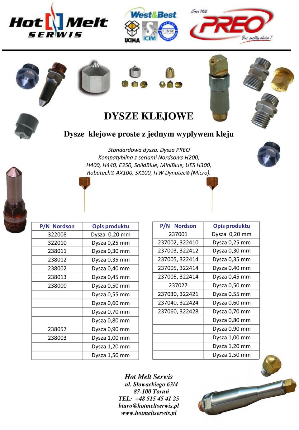 322008 Dysza 0,20 mm 322010 Dysza 0,25 mm 238011 Dysza 0,30 mm 238012 Dysza 0,35 mm 238002 Dysza 0,40 mm 238013 Dysza 0,45 mm 238000 Dysza 0,50 mm Dysza 0,55 mm Dysza 0,60 mm Dysza 0,70 mm Dysza 0,80