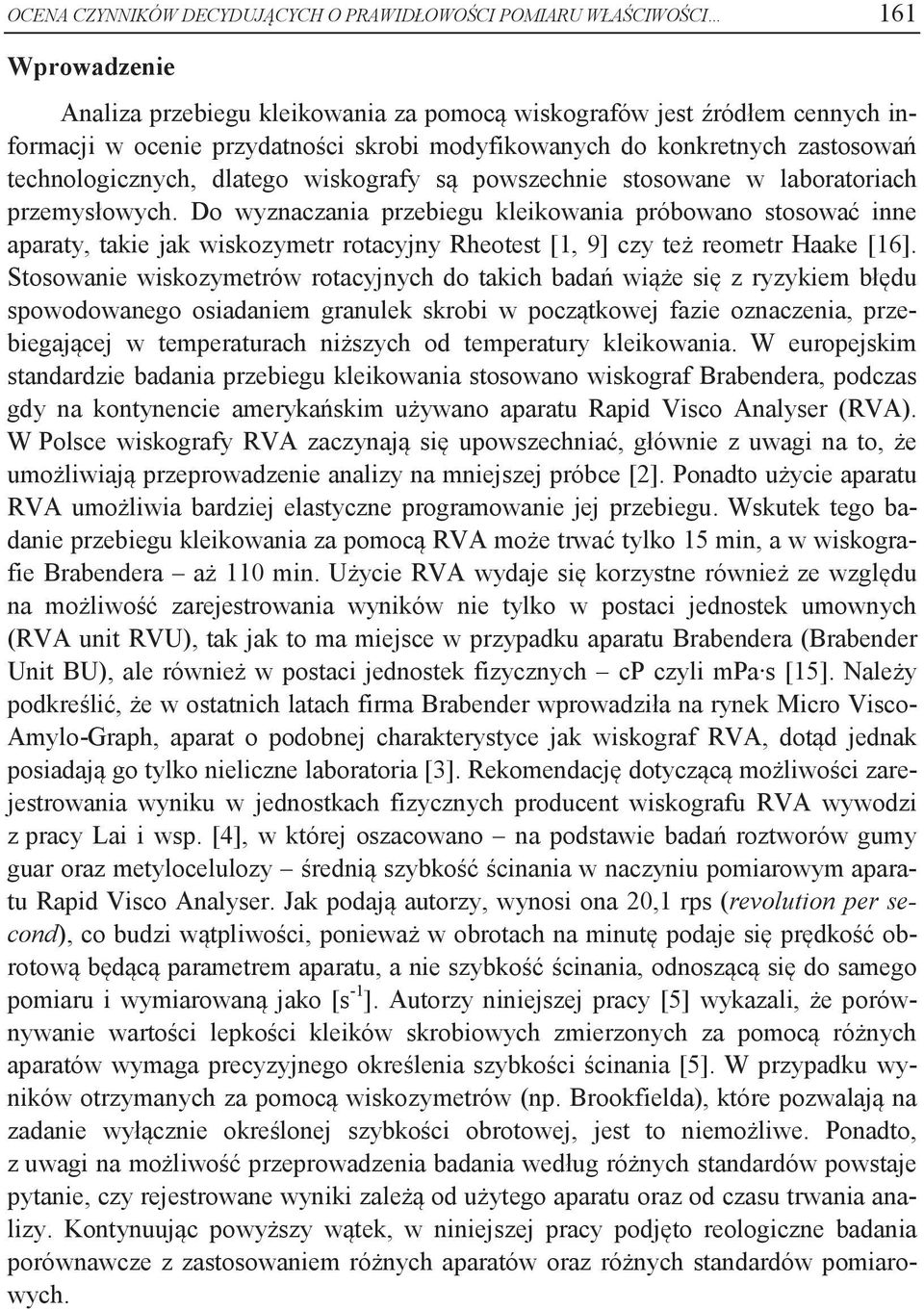 Do wyznaczania przebiegu kleikowania próbowano stosować inne aparaty, takie jak wiskozymetr rotacyjny Rheotest [1, 9] czy też reometr Haake [16].