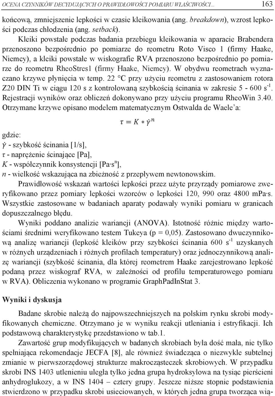 przenoszono bezpośrednio po pomiarze do reometru RheoStres1 (firmy Haake, Niemcy). W obydwu reometrach wyznaczano krzywe płynięcia w temp.
