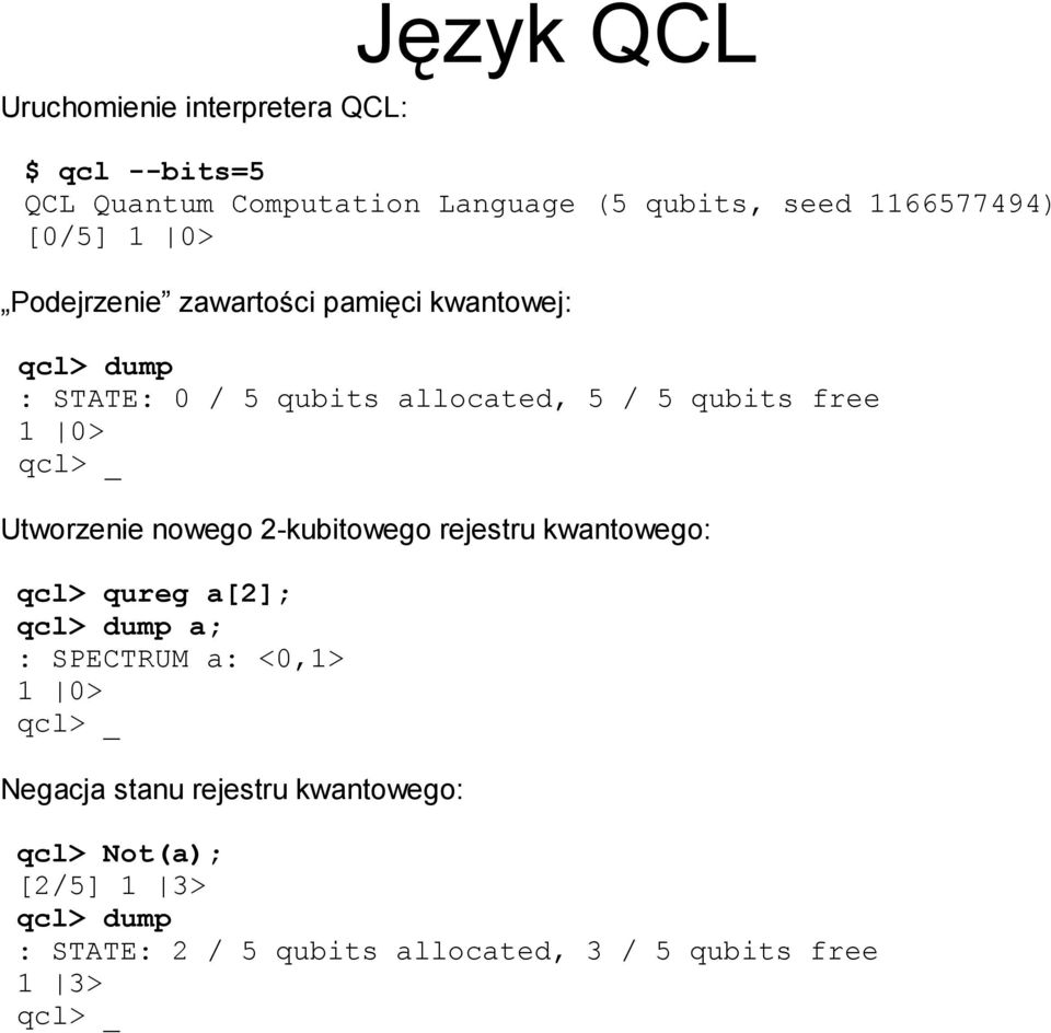 qcl> _ Utworzenie nowego 2-kubitowego rejestru kwantowego: qcl> qureg a[2]; qcl> dump a; : SPECTRUM a: <0,1> 1 0> qcl> _