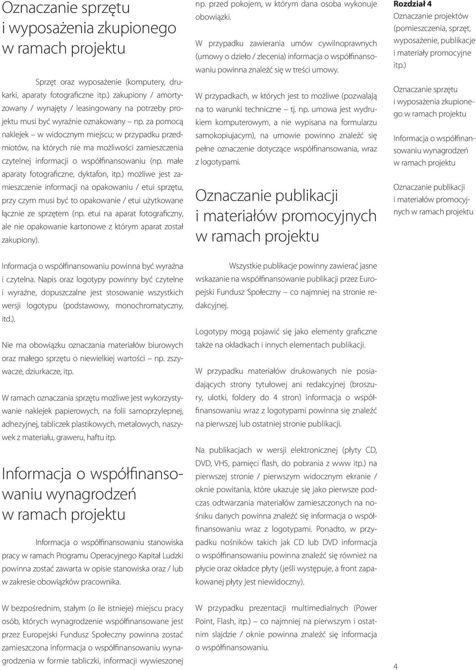 za pomocą naklejek w widocznym miejscu; w przypadku przedmiotów, na których nie ma możliwości zamieszczenia czytelnej informacji o współfinansowaniu (np. małe aparaty fotograficzne, dyktafon, itp.