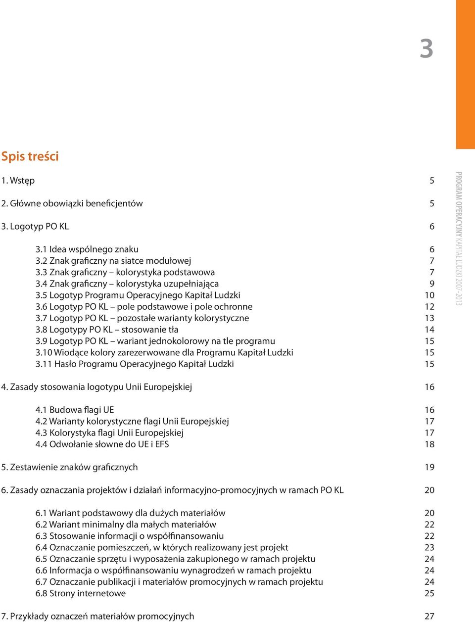 7 Logotyp PO KL pozostałe warianty kolorystyczne 13 3.8 Logotypy PO KL stosowanie tła 14 3.9 Logotyp PO KL wariant jednokolorowy na tle programu 15 3.