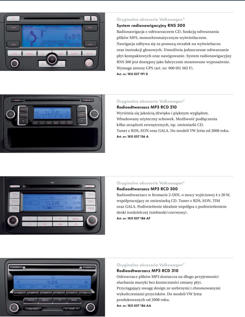 System radionawigacyjny RNS 300 jest dostępny jako fabrycznie montowane wyposażenie. Wymaga anteny GPS (art. nr: 000 051 502 F). Art.