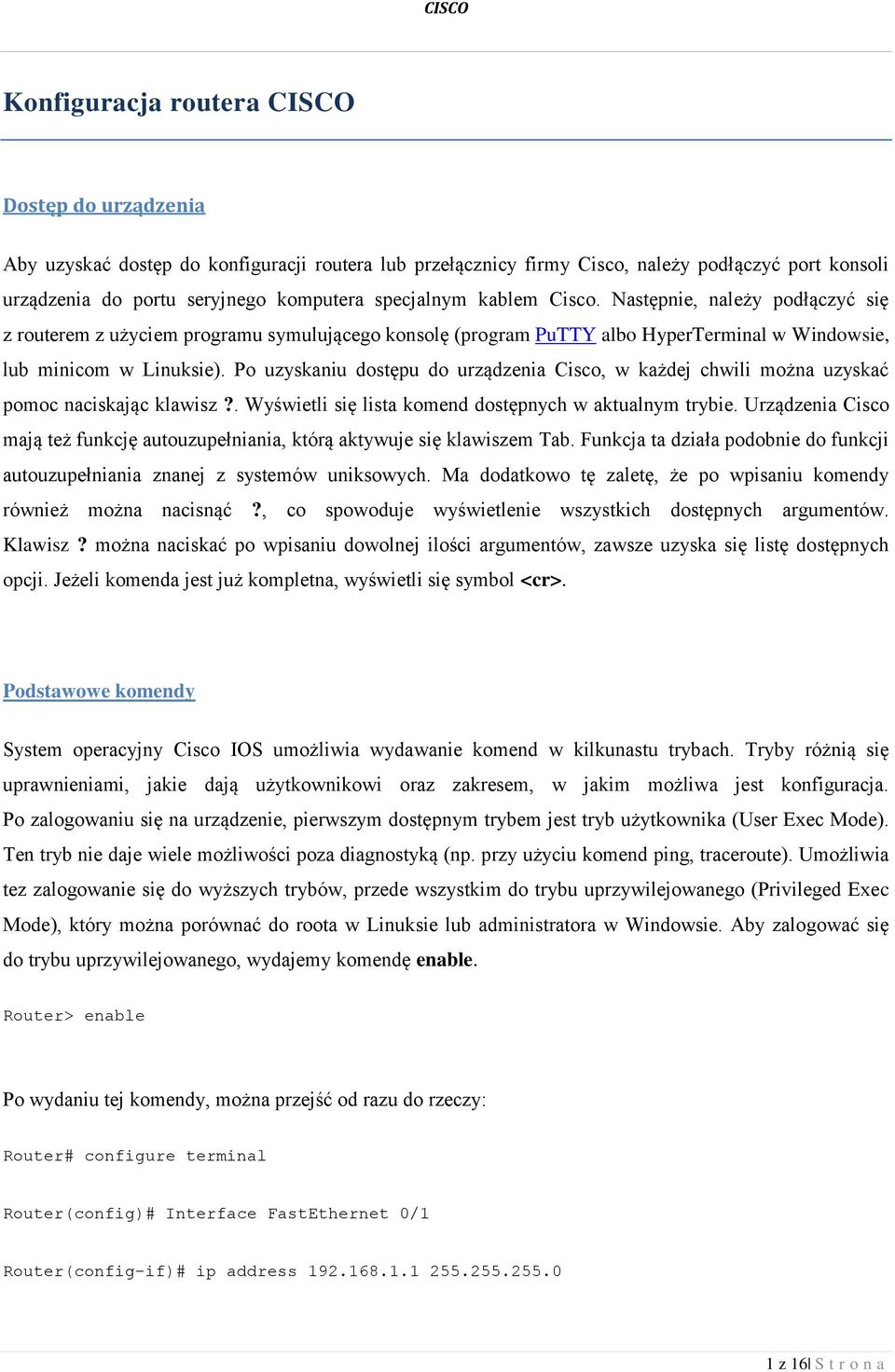 Po uzyskaniu dostępu do urządzenia Cisco, w każdej chwili można uzyskać pomoc naciskając klawisz?. Wyświetli się lista komend dostępnych w aktualnym trybie.