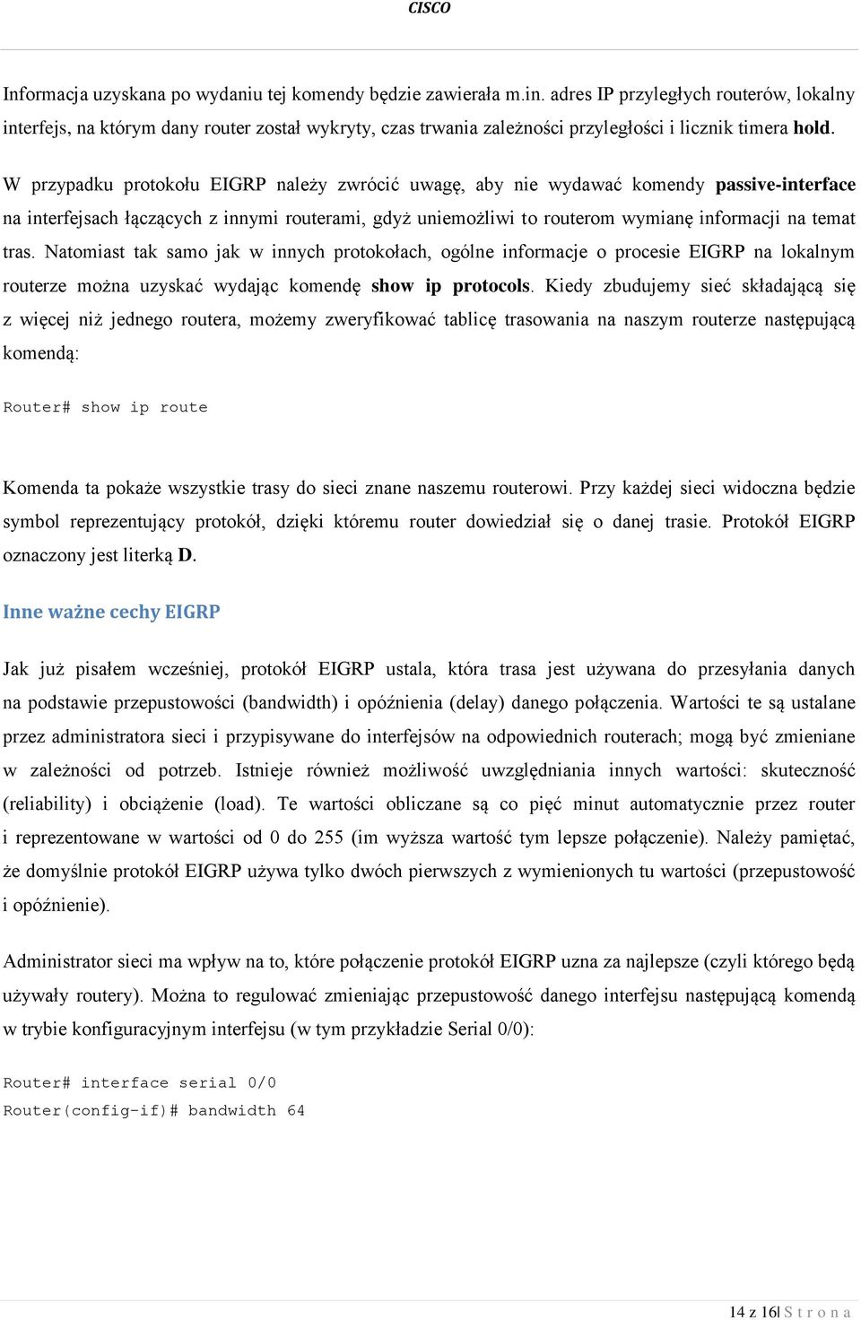 W przypadku protokołu EIGRP należy zwrócić uwagę, aby nie wydawać komendy passive-interface na interfejsach łączących z innymi routerami, gdyż uniemożliwi to routerom wymianę informacji na temat tras.