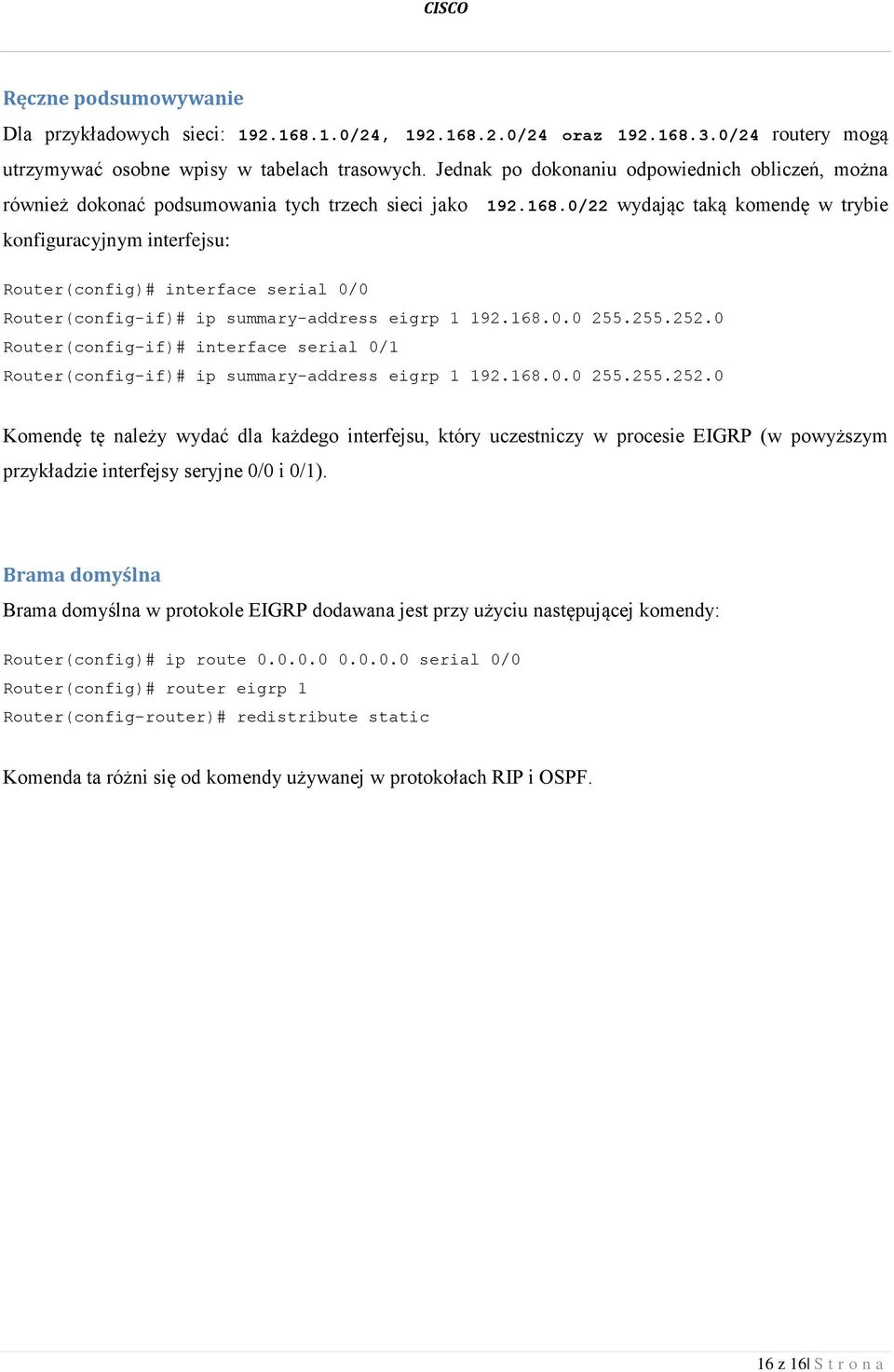 0/22 wydając taką komendę w trybie konfiguracyjnym interfejsu: Router(config)# interface serial 0/0 Router(config-if)# ip summary-address eigrp 1 192.168.0.0 255.255.252.