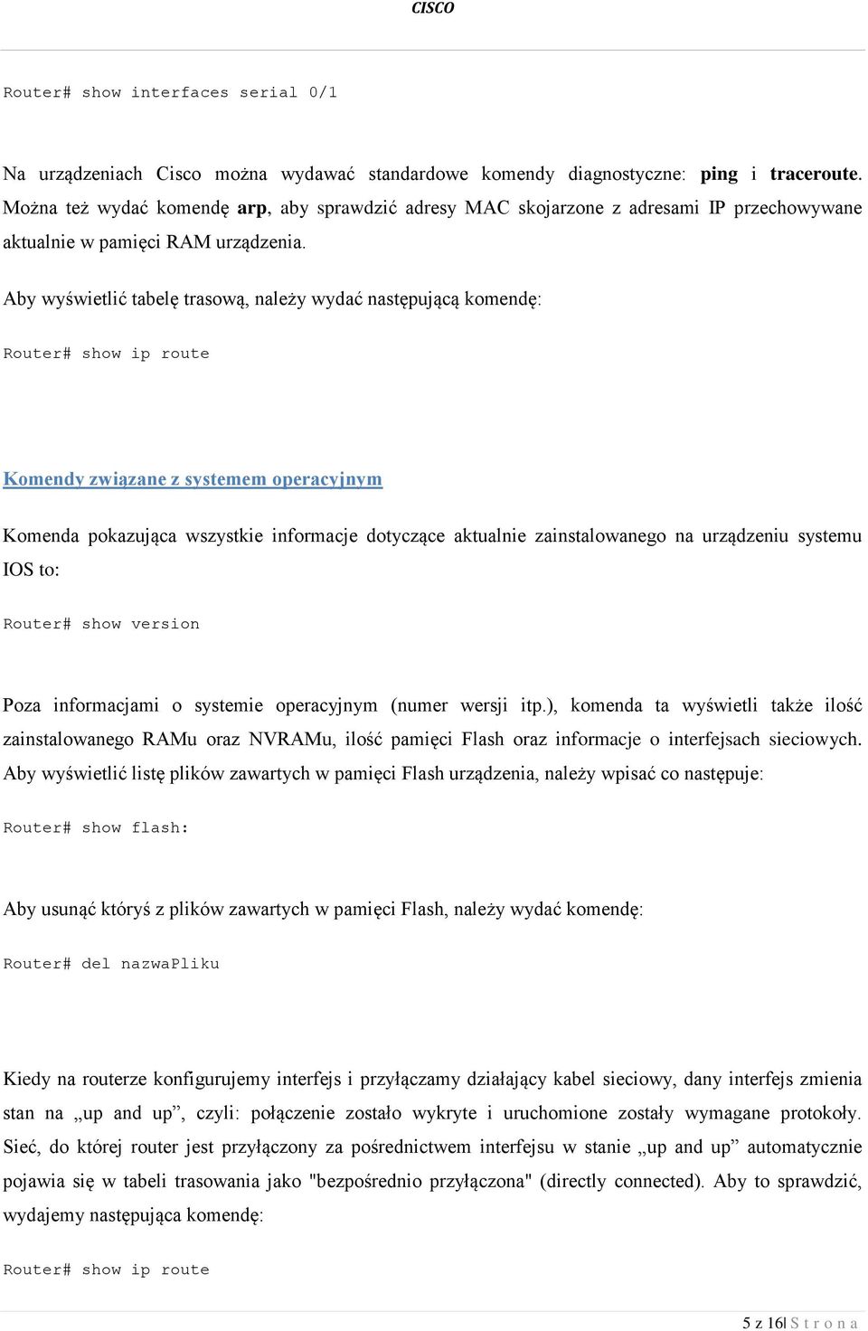 Aby wyświetlić tabelę trasową, należy wydać następującą komendę: Router# show ip route Komendy związane z systemem operacyjnym Komenda pokazująca wszystkie informacje dotyczące aktualnie