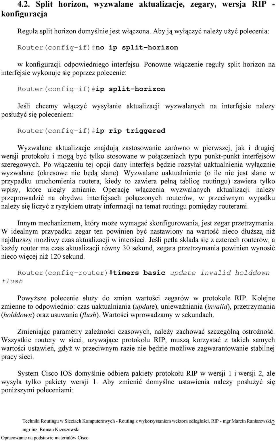 Ponowne włączenie reguły split horizon na interfejsie wykonuje się poprzez polecenie: Router(config-if)#ip split-horizon Jeśli chcemy włączyć wysyłanie aktualizacji wyzwalanych na interfejsie należy