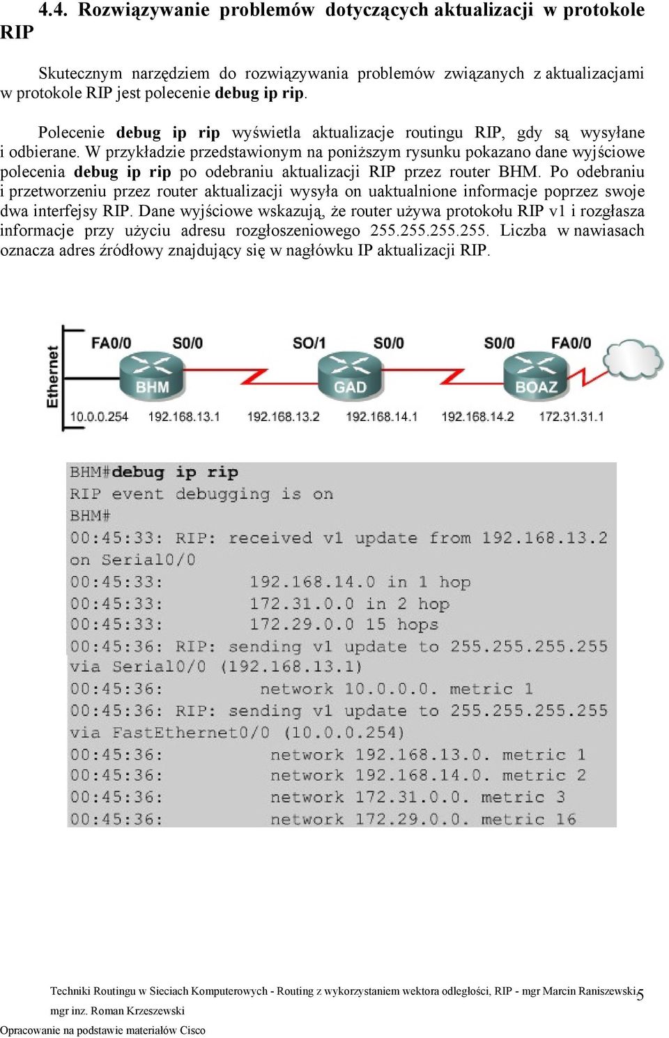 W przykładzie przedstawionym na poniższym rysunku pokazano dane wyjściowe polecenia debug ip rip po odebraniu aktualizacji RIP przez router BHM.