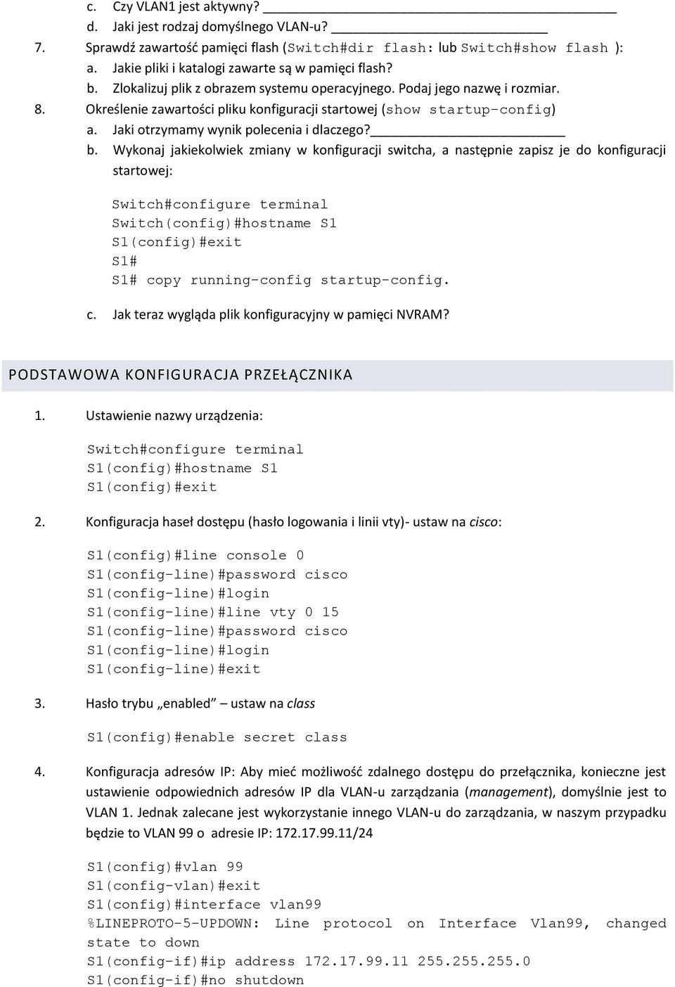 b. Wykonaj jakiekolwiek zmiany w konfiguracji switcha, a następnie zapisz je do konfiguracji startowej: Switch#configure terminal Switch(config)#hostname S1 S1# S1# copy running-config startup-config.