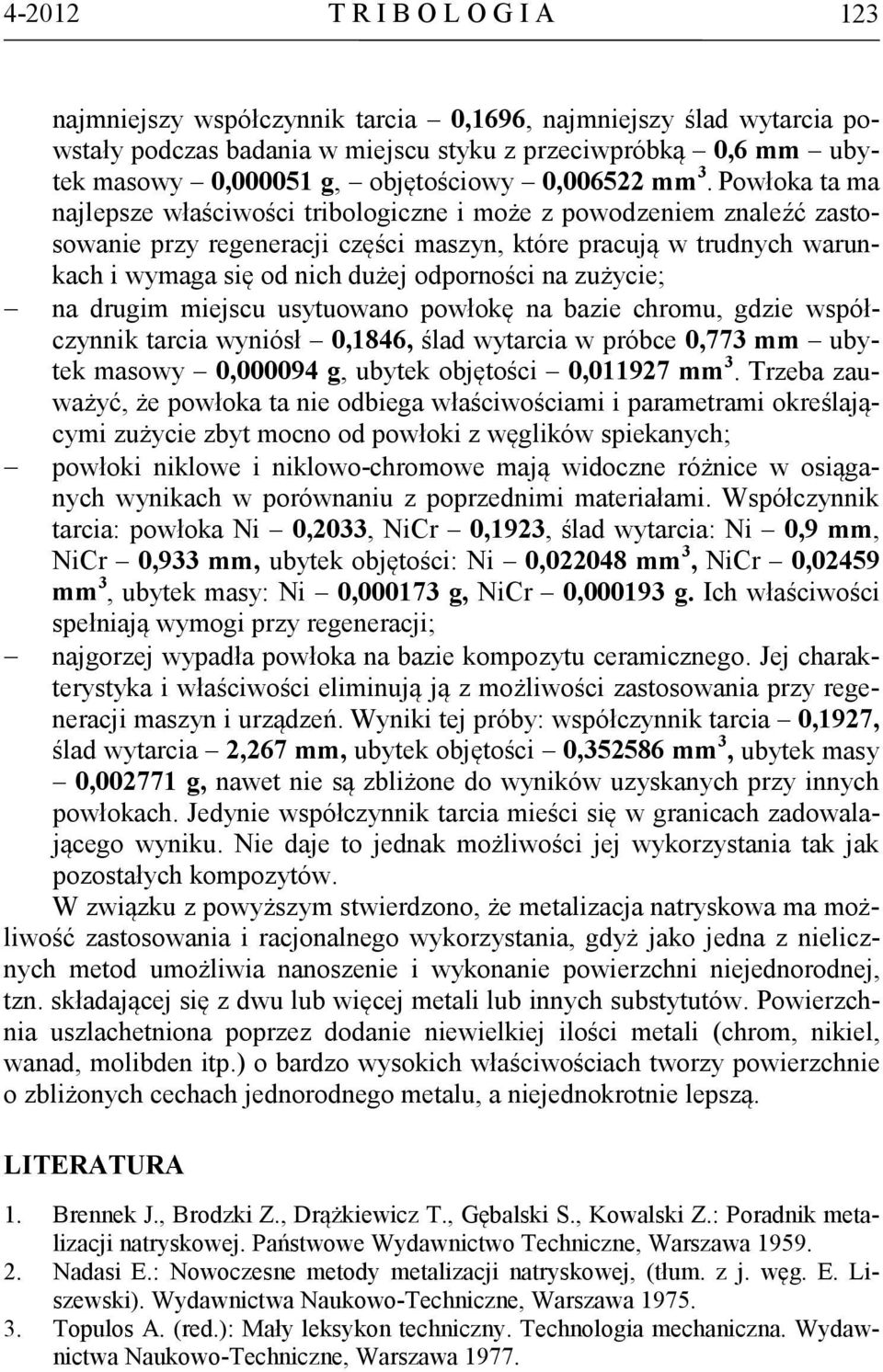 Powłoka ta ma najlepsze właściwości tribologiczne i może z powodzeniem znaleźć zastosowanie przy regeneracji części maszyn, które pracują w trudnych warunkach i wymaga się od nich dużej odporności na