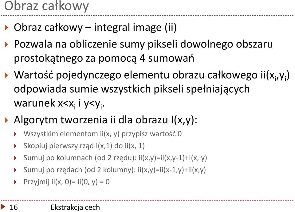 Algorytm tworzenia ii dla obrazu I(x,y): Wszystkim elementom ii(x, y) przypisz wartośd 0 Skopiuj pierwszy rząd I(x,1) do ii(x, 1) Sumuj