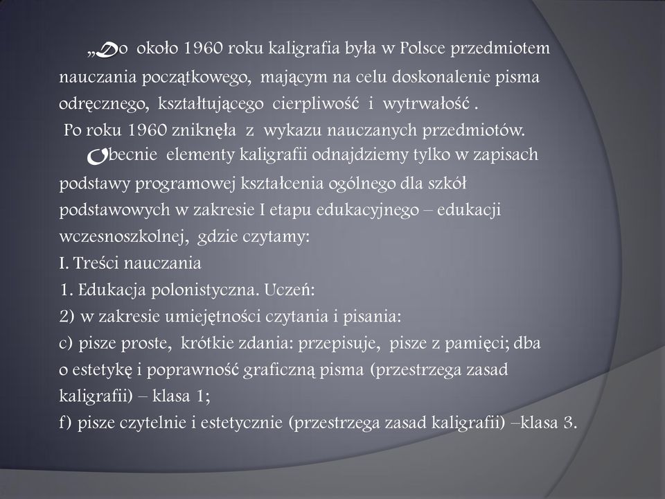 Obecnie elementy kaligrafii odnajdziemy tylko w zapisach podstawy programowej kształcenia ogólnego dla szkół podstawowych w zakresie I etapu edukacyjnego edukacji wczesnoszkolnej,