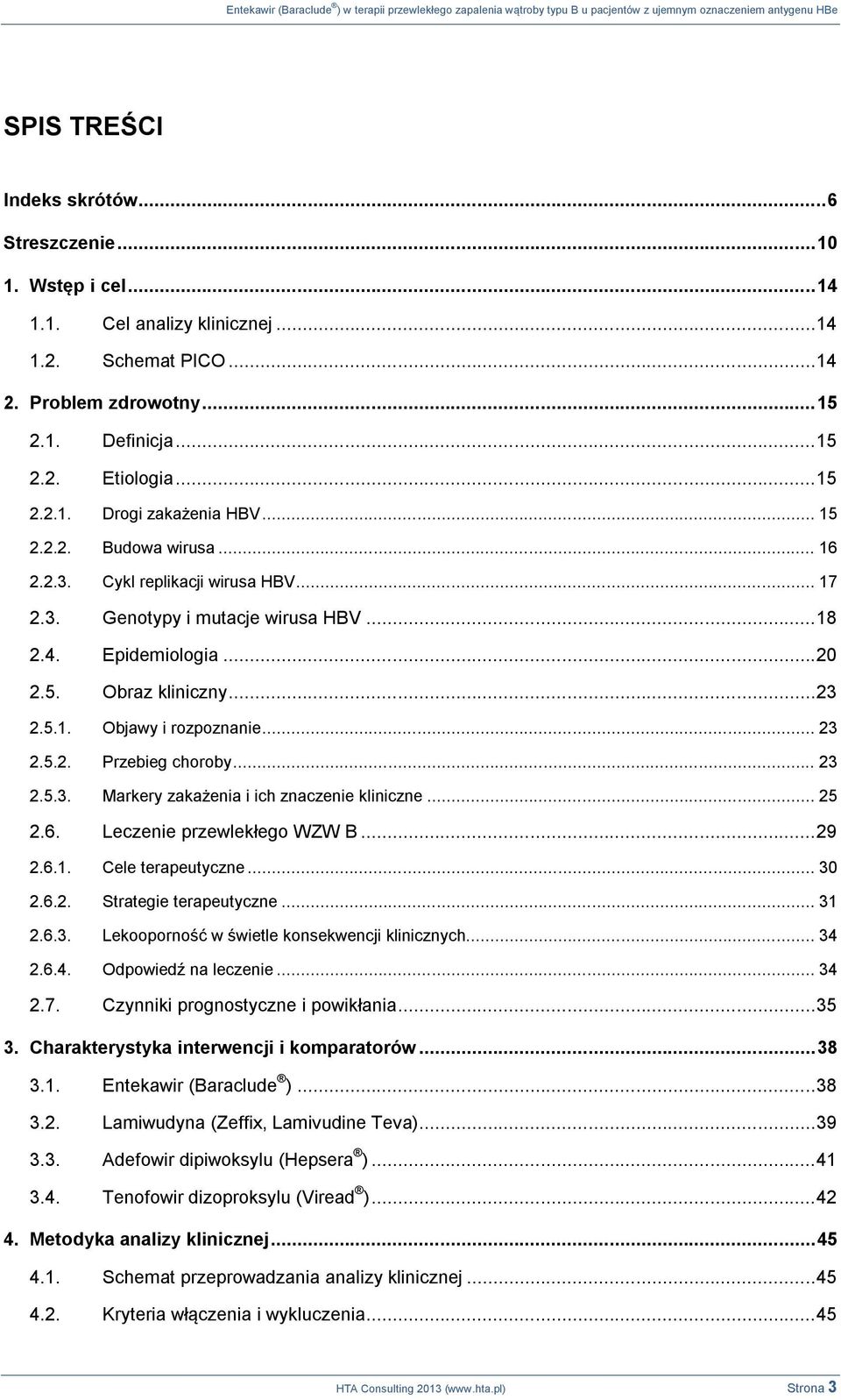 3. Genotypy i mutacje wirusa HBV... 18 2.4. Epidemiologia... 20 2.5. Obraz kliniczny... 23 2.5.1. Objawy i rozpoznanie... 23 2.5.2. Przebieg choroby... 23 2.5.3. Markery zakażenia i ich znaczenie kliniczne.