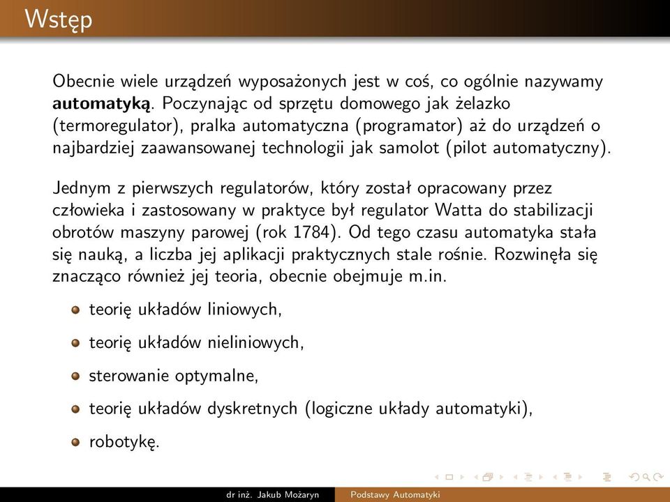 Jednym z pierwszych regulatorów, który został opracowany przez człowieka i zastosowany w praktyce był regulator Watta do stabilizacji obrotów maszyny parowej (rok 1784).