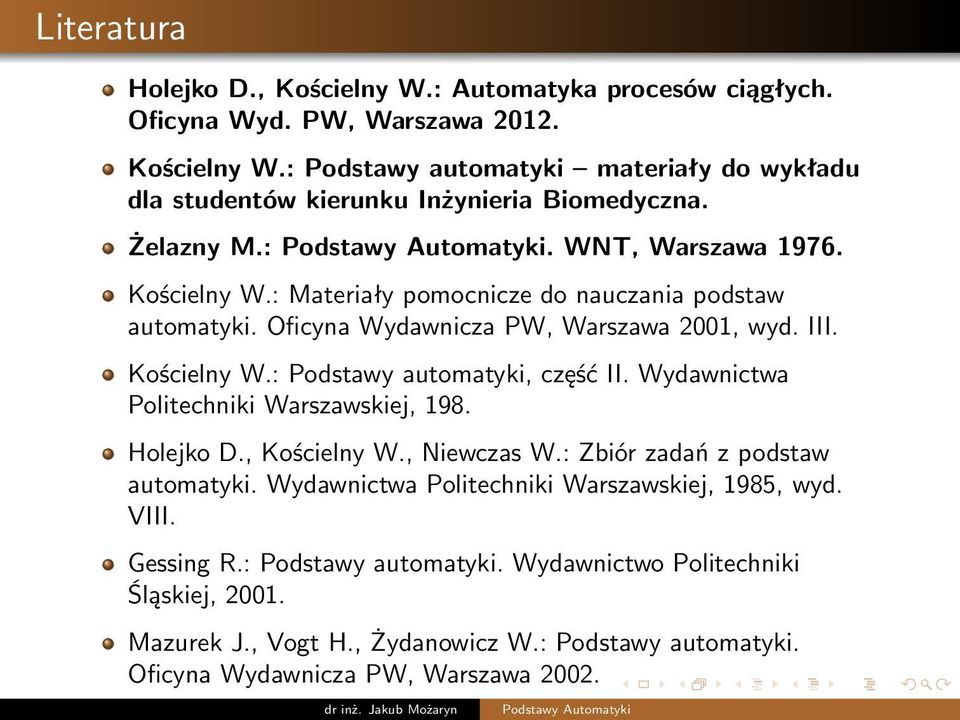 Wydawnictwa Politechniki Warszawskiej, 198. Holejko D., Kościelny W., Niewczas W.: Zbiór zadań z podstaw automatyki. Wydawnictwa Politechniki Warszawskiej, 1985, wyd. VIII. Gessing R.