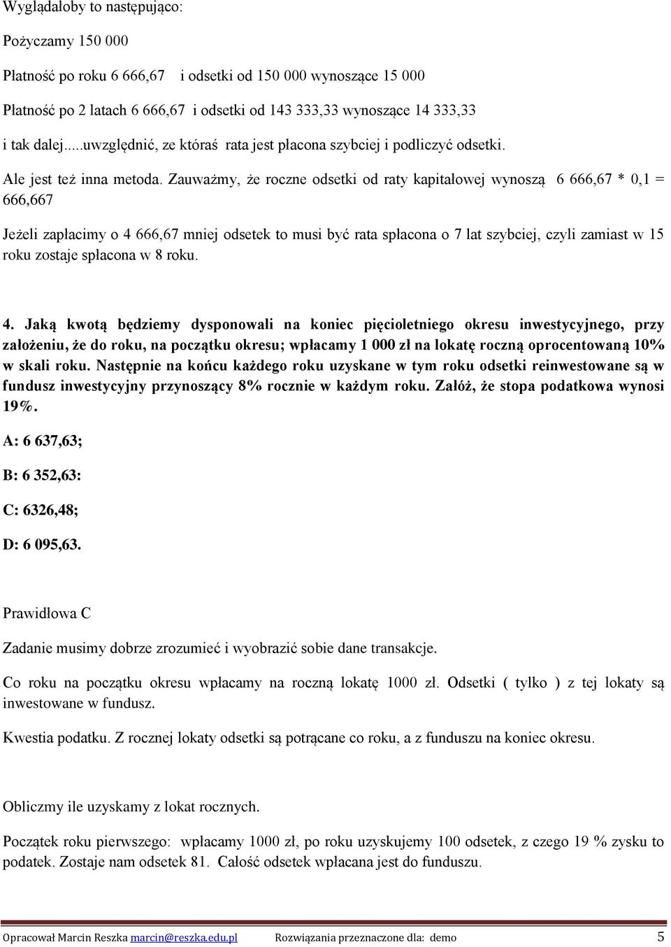 Zauważmy, że roczne odsetki od raty kapitałowej wynoszą 6 666,67 * 0,1 = 666,667 Jeżeli zapłacimy o 4 666,67 mniej odsetek to musi być rata spłacona o 7 lat szybciej, czyli zamiast w 15 roku zostaje