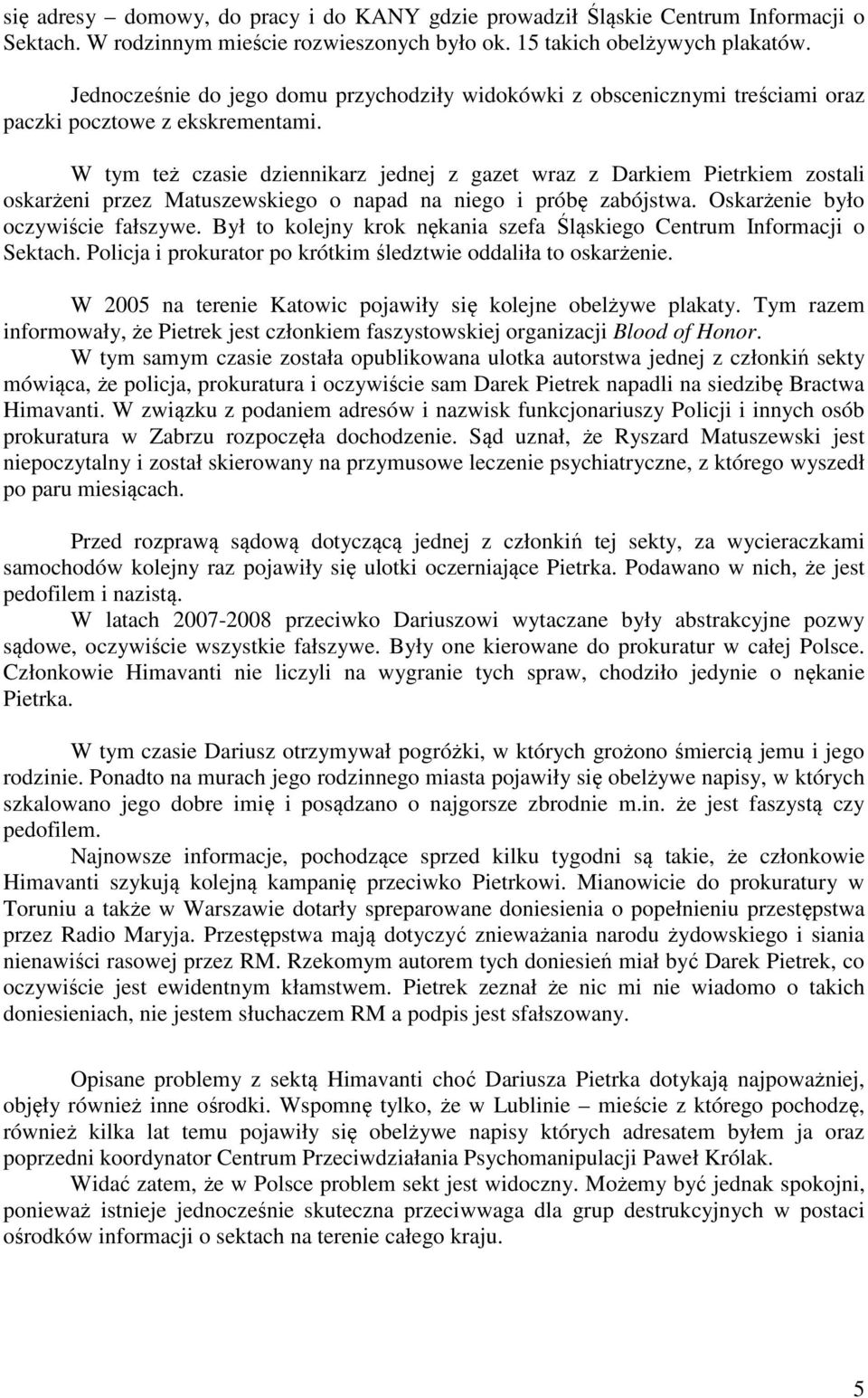 W tym też czasie dziennikarz jednej z gazet wraz z Darkiem Pietrkiem zostali oskarżeni przez Matuszewskiego o napad na niego i próbę zabójstwa. Oskarżenie było oczywiście fałszywe.