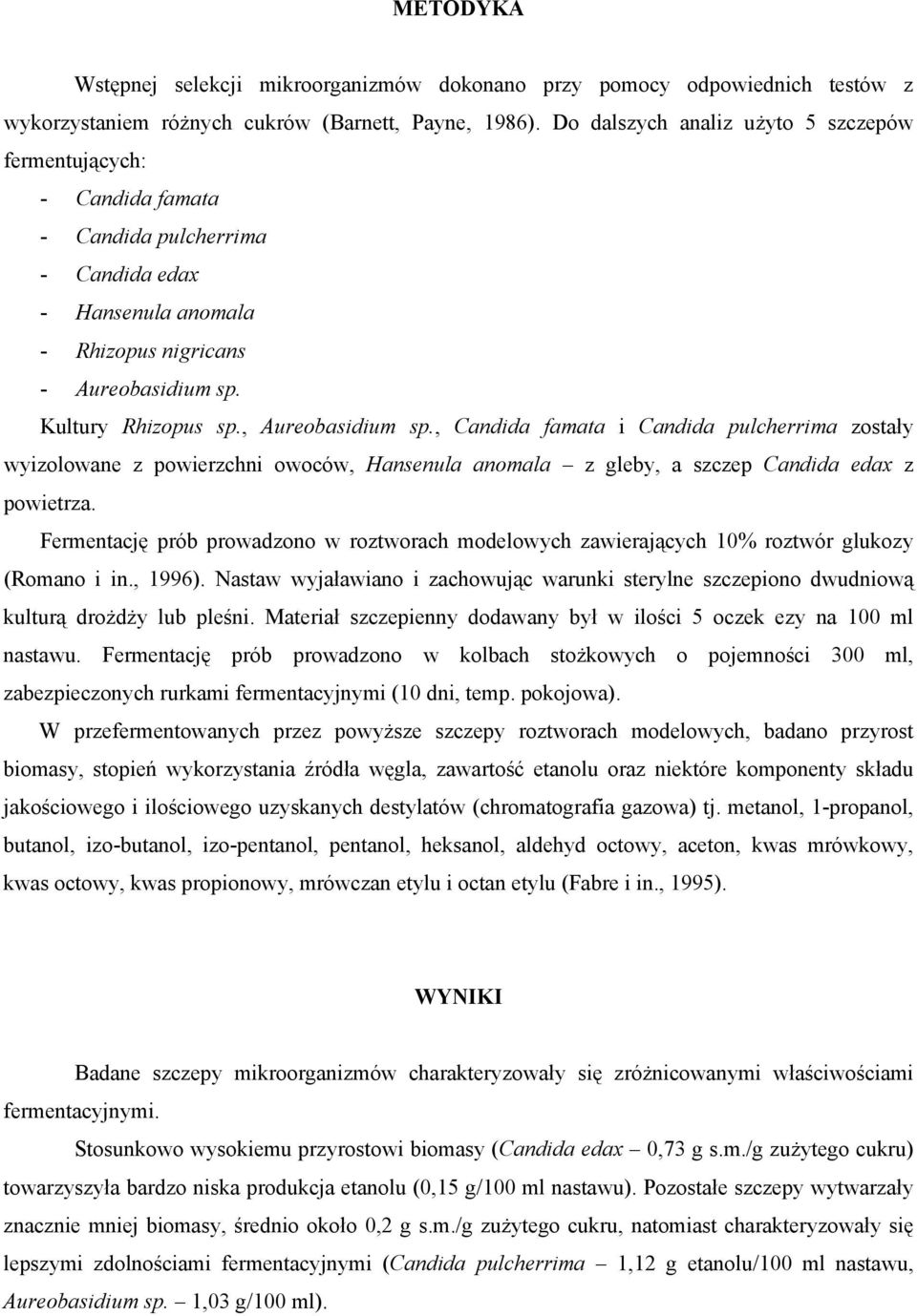 , Aureobasidium sp., Candida famata i Candida pulcherrima zostały wyizolowane z powierzchni owoców, Hansenula anomala z gleby, a szczep Candida edax z powietrza.