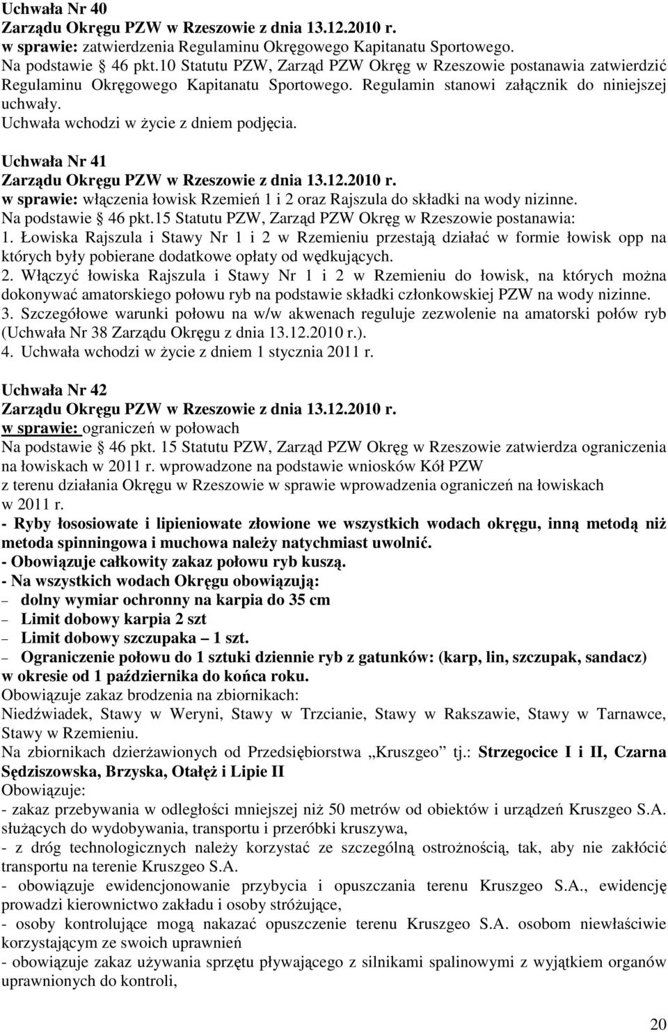 Uchwała wchodzi w Ŝycie z dniem podjęcia. Uchwała Nr 41 Zarządu Okręgu PZW w Rzeszowie z dnia 13.12.2010 r. w sprawie: włączenia łowisk Rzemień 1 i 2 oraz Rajszula do składki na wody nizinne.