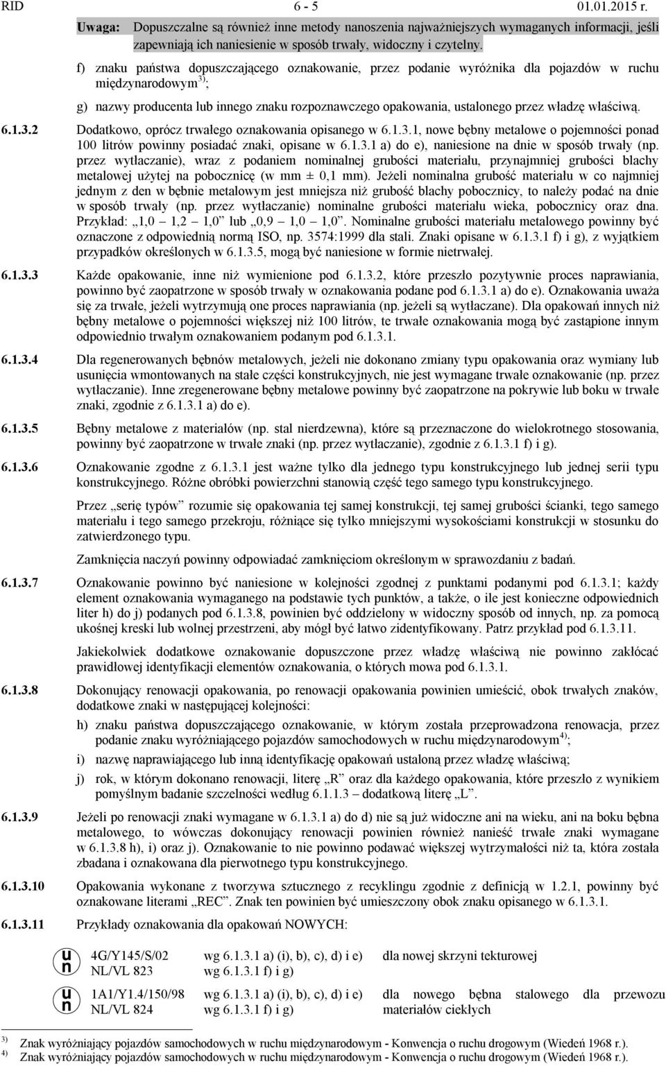 właściwą. 6.1.3.2 Dodatkowo, oprócz trwałego oznakowania opisanego w 6.1.3.1, nowe bębny metalowe o pojemności ponad 100 litrów powinny posiadać znaki, opisane w 6.1.3.1 a) do e), naniesione na dnie w sposób trwały (np.
