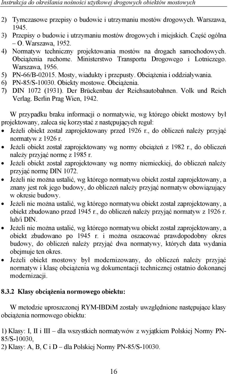 Obciążenia i oddziaływania. 6) PN-85/S-10030. Obiekty mostowe. Obciążenia. 7) DIN 1072 (1931). Der Brückenbau der Reichsautobahnen. Volk und Reich Verlag. Berlin Prag Wien, 1942.