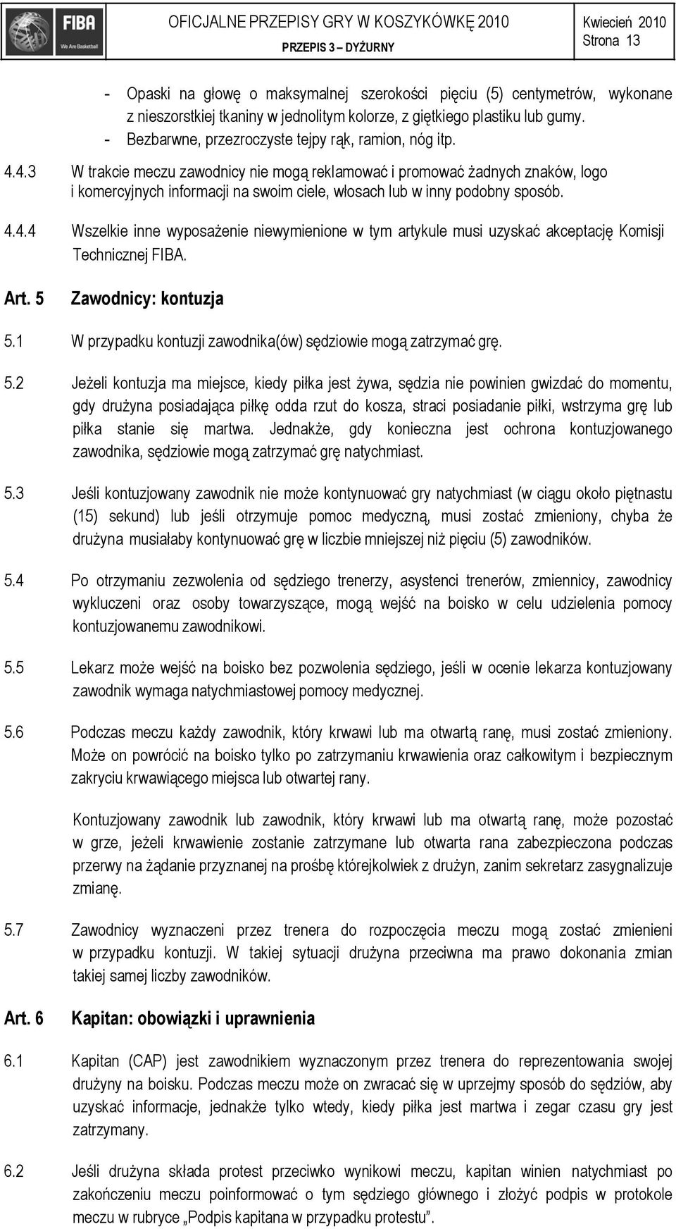 4.3 W trakcie meczu zawodnicy nie mogą reklamować i promować żadnych znaków, logo i komercyjnych informacji na swoim ciele, włosach lub w inny podobny sposób. 4.4.4 Wszelkie inne wyposażenie niewymienione w tym artykule musi uzyskać akceptację Komisji Technicznej FIBA.