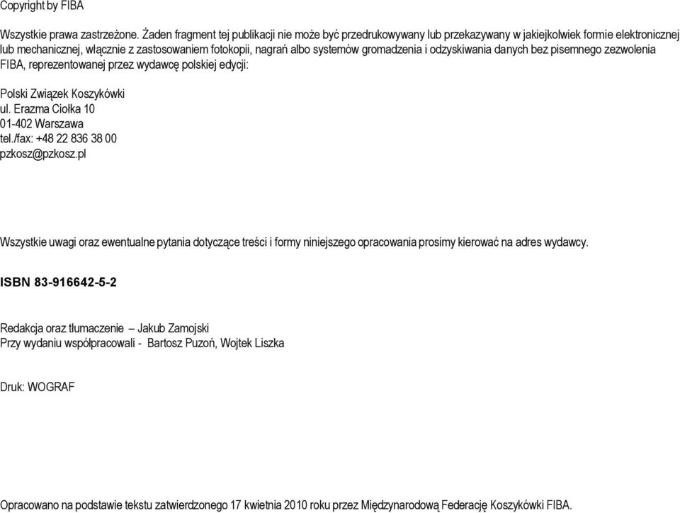 gromadzenia i odzyskiwania danych bez pisemnego zezwolenia FIBA, reprezentowanej przez wydawcę polskiej edycji: Polski Związek Koszykówki ul. Erazma Ciołka 10 01-402 Warszawa tel.