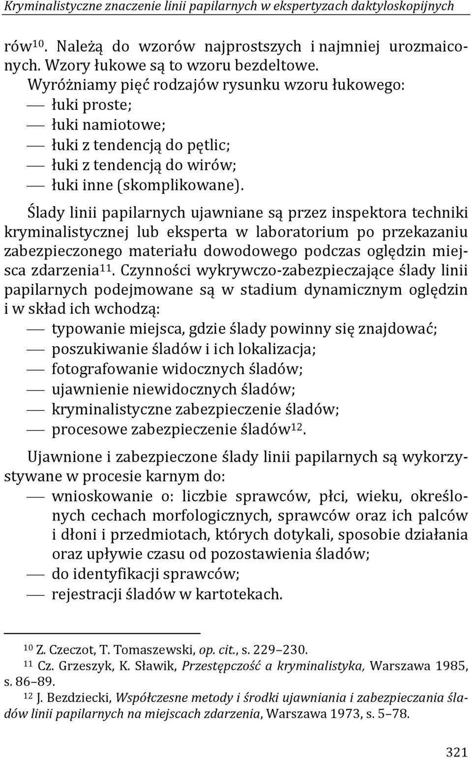 Ślady linii papilarnych ujawniane są przez inspektora techniki kryminalistycznej lub eksperta w laboratorium po przekazaniu zabezpieczonego materiału dowodowego podczas oględzin miejsca zdarzenia 11.