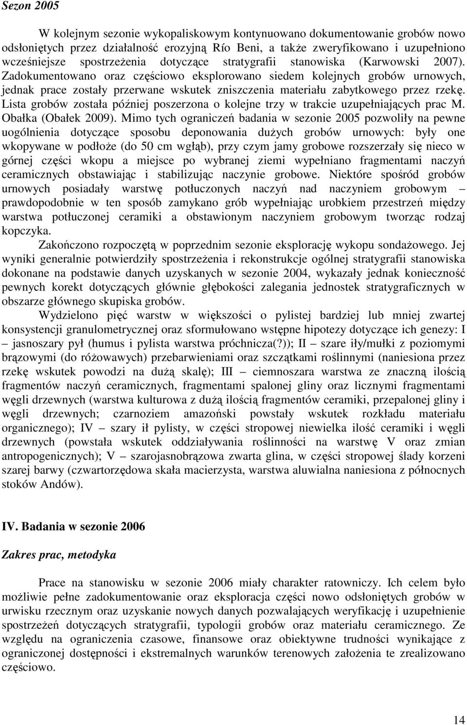 Zadokumentowano oraz częściowo eksplorowano siedem kolejnych grobów urnowych, jednak prace zostały przerwane wskutek zniszczenia materiału zabytkowego przez rzekę.