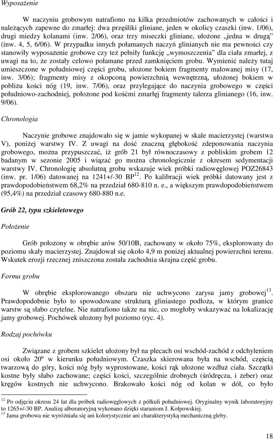 W przypadku innych połamanych naczyń glinianych nie ma pewności czy stanowiły wyposażenie grobowe czy też pełniły funkcję wymoszczenia dla ciała zmarłej, z uwagi na to, że zostały celowo połamane