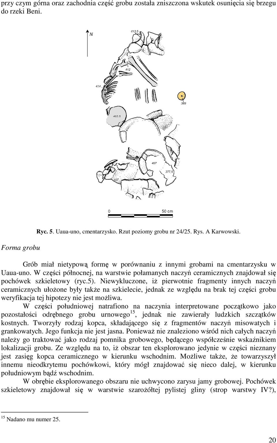 Niewykluczone, iż pierwotnie fragmenty innych naczyń ceramicznych ułożone były także na szkielecie, jednak ze względu na brak tej części grobu weryfikacja tej hipotezy nie jest możliwa.
