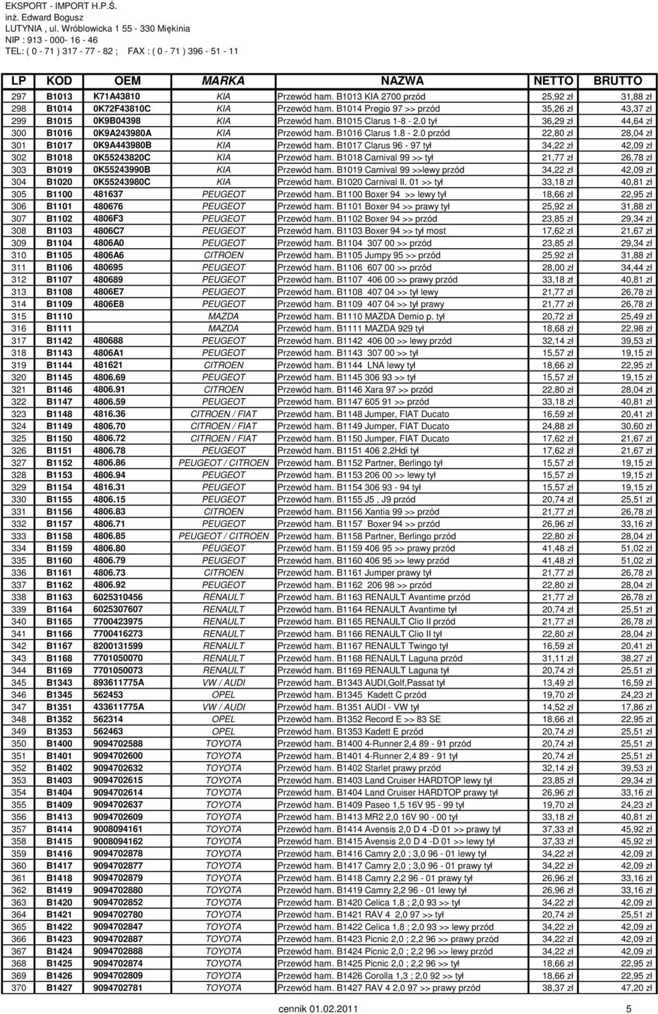 B1017 Clarus 96-97 tył 34,22 zł 42,09 zł 302 B1018 0K55243820C KIA Przewód ham. B1018 Carnival 99 >> tył 21,77 zł 26,78 zł 303 B1019 0K55243990B KIA Przewód ham.