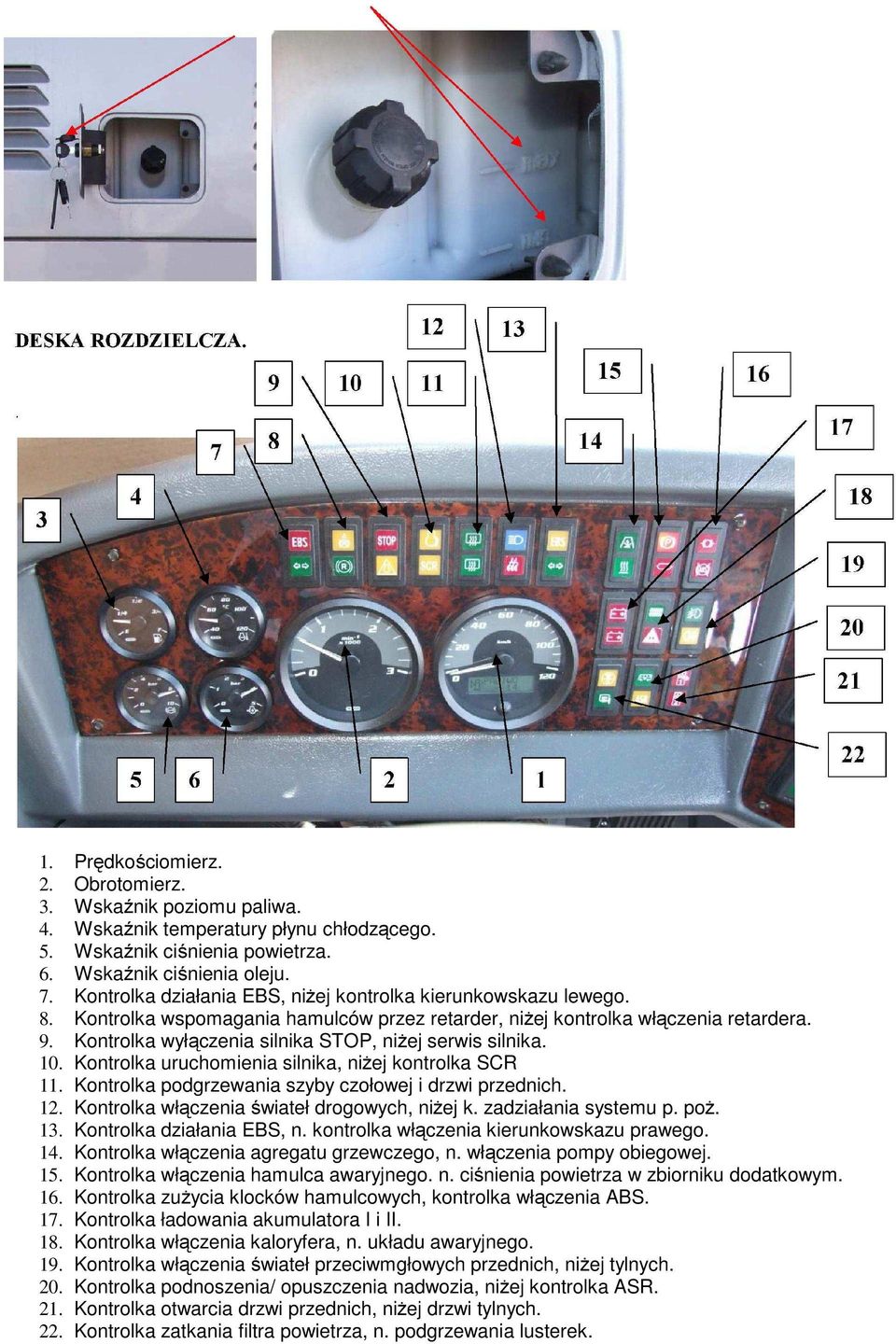 Kontrolka wyłączenia silnika STOP, niŝej serwis silnika. 10. Kontrolka uruchomienia silnika, niŝej kontrolka SCR 11. Kontrolka podgrzewania szyby czołowej i drzwi przednich. 12.