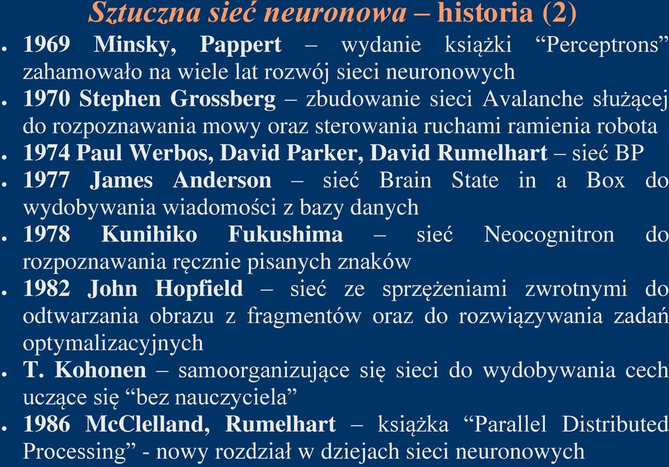 danych 1978 Kunihiko Fukushima sieć Neocognitron do rozpoznawania ręcznie pisanych znaków 1982 John Hopfield sieć ze sprzężeniami zwrotnymi do odtwarzania obrazu z fragmentów oraz do rozwiązywania